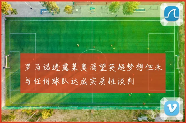 罗马诺透露莱奥渴望英超梦想但未与任何球队达成实质性谈判